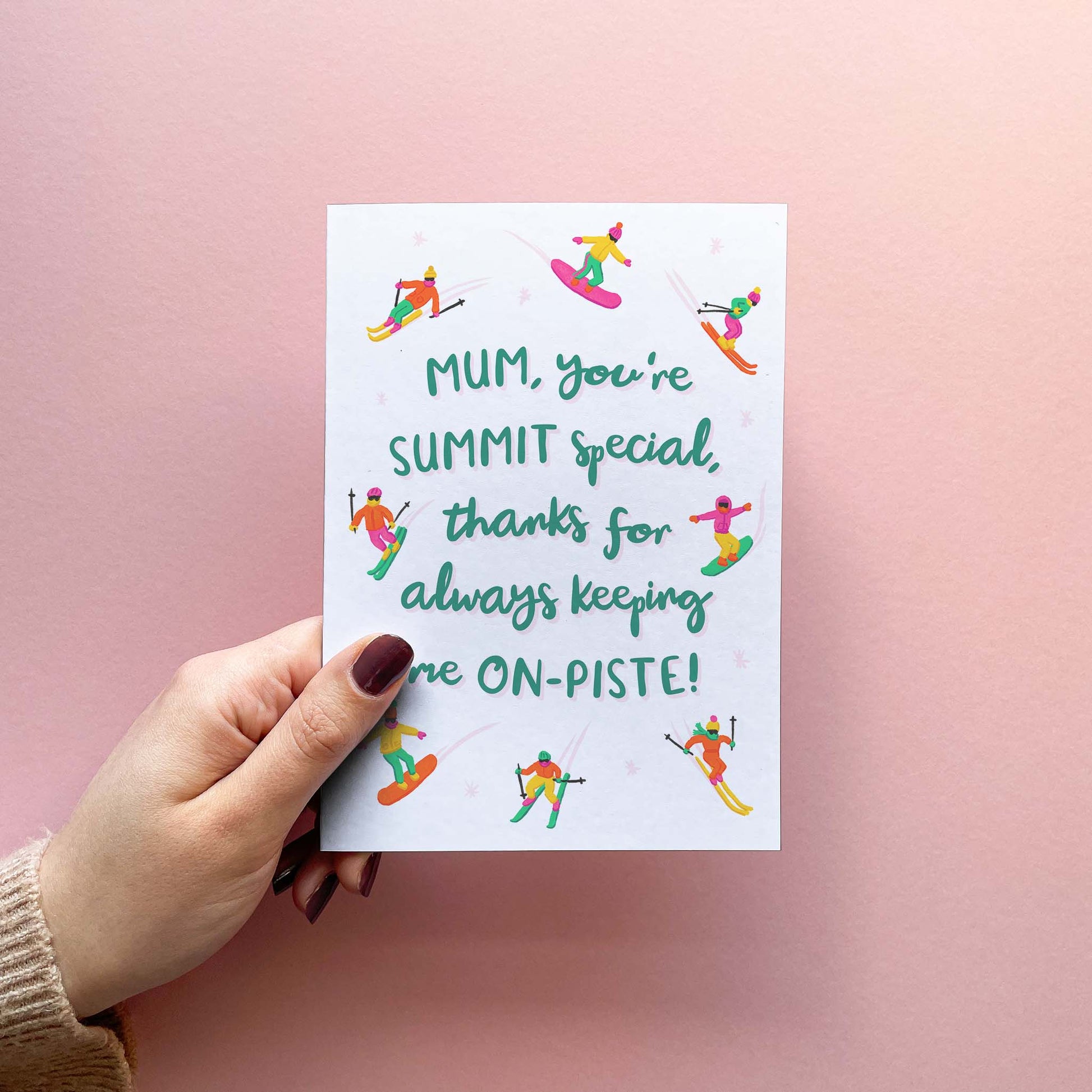 Funny and stylish mother's day card for ski loving mum, reading "mum, you're summit special, thanks for always keeping me on-piste! There are little colourful hand-illustrated people skin and snowboarding around the text. The card is shown being held.